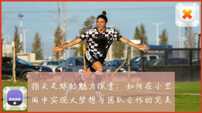 指尖足球的魅力探索：如何在小空间中实现大梦想与团队合作的完美结合