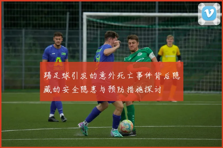 踢足球引发的意外死亡事件背后隐藏的安全隐患与预防措施探讨