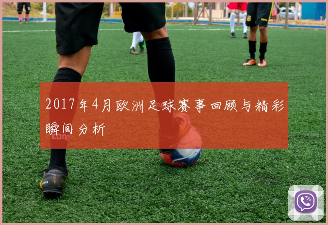 2017年4月欧洲足球赛事回顾与精彩瞬间分析