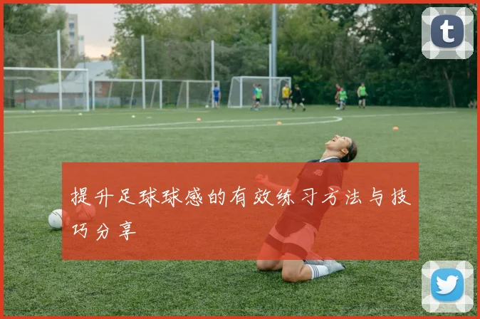 提升足球球感的有效练习方法与技巧分享