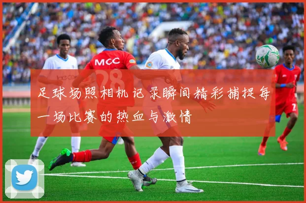 足球场照相机记录瞬间精彩捕捉每一场比赛的热血与激情