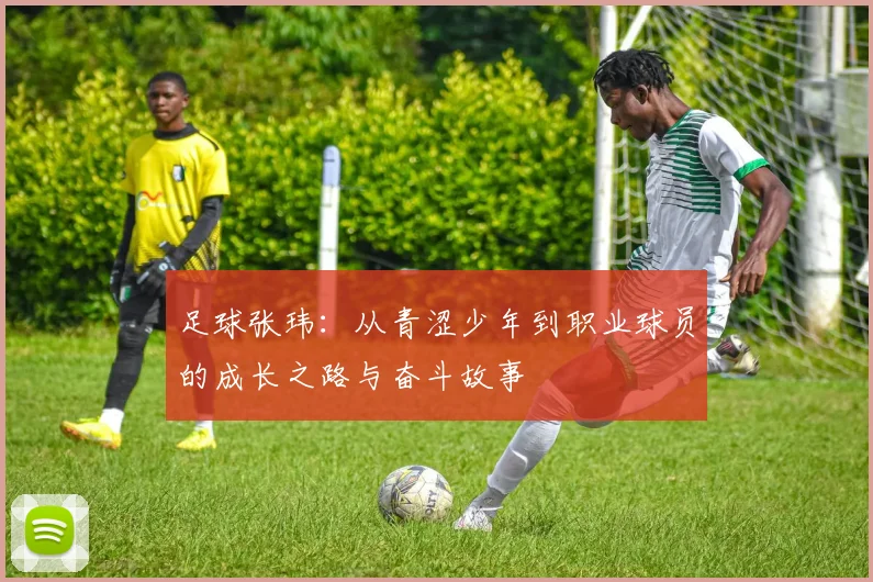 足球张玮：从青涩少年到职业球员的成长之路与奋斗故事