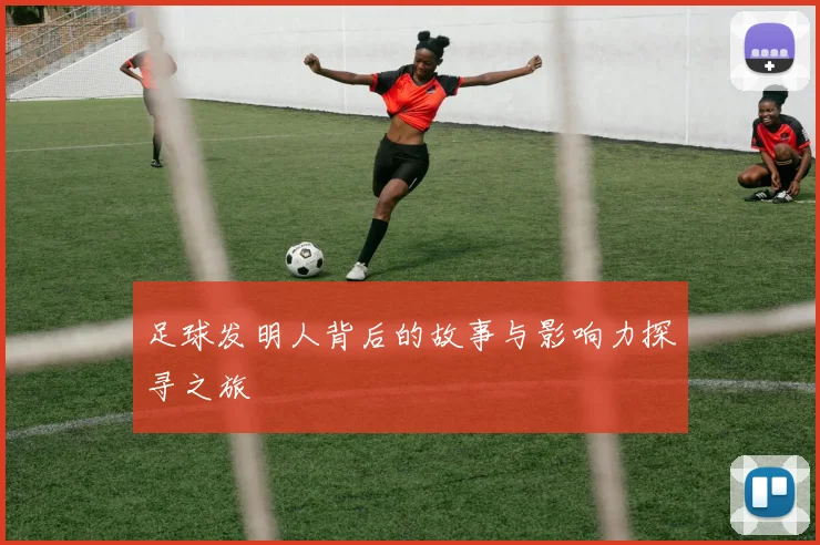 足球发明人背后的故事与影响力探寻之旅