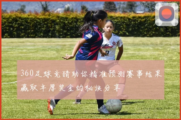 360足球竞猜助你精准预测赛事结果赢取丰厚奖金的秘诀分享