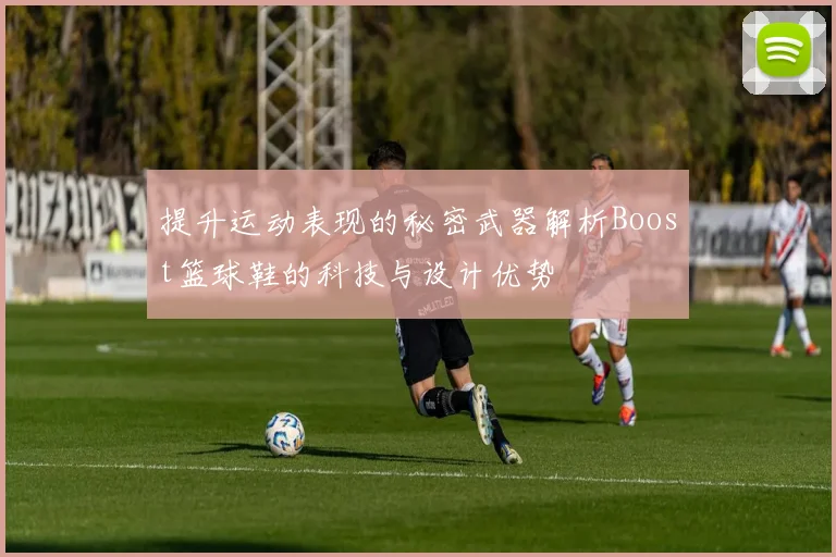 提升运动表现的秘密武器解析Boost篮球鞋的科技与设计优势