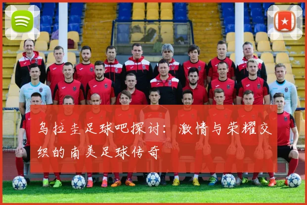 乌拉圭足球吧探讨：激情与荣耀交织的南美足球传奇