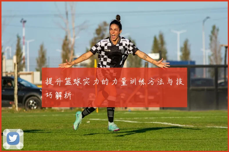 提升篮球实力的力量训练方法与技巧解析