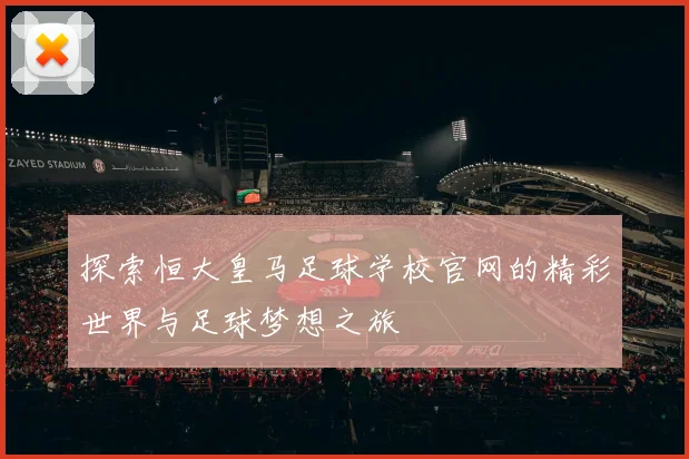 探索恒大皇马足球学校官网的精彩世界与足球梦想之旅